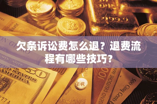 济南欠条诉讼费怎么退？退费流程有哪些技巧？