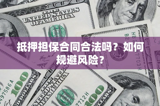 济南抵押担保合同合法吗？如何规避风险？