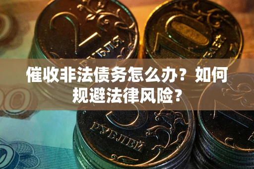济南催收非法债务怎么办？如何规避法律风险？