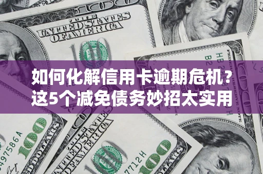 济南如何化解信用卡逾期危机？这5个减免债务妙招太实用