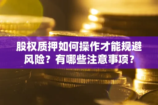 济南股权质押如何操作才能规避风险？有哪些注意事项？