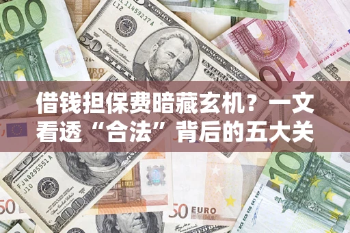济南借钱担保费暗藏玄机？一文看透“合法”背后的五大关键陷阱