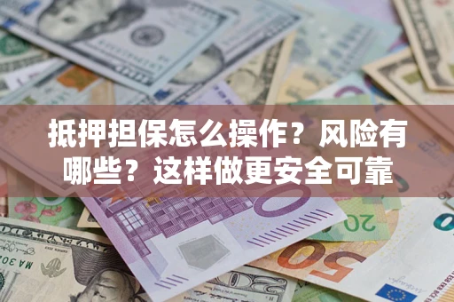 济南抵押担保怎么操作？风险有哪些？这样做更安全可靠