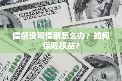 济南借条没写借期怎么办？如何保障权益？