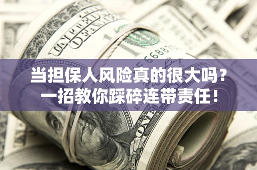 济南当担保人风险真的很大吗？一招教你踩碎连带责任！