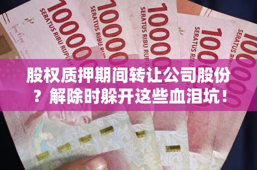 济南股权质押期间转让公司股份？解除时躲开这些血泪坑！