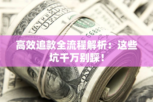 济南高效追款全流程解析：这些坑千万别踩！