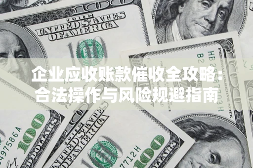 济南企业应收账款催收全攻略：合法操作与风险规避指南