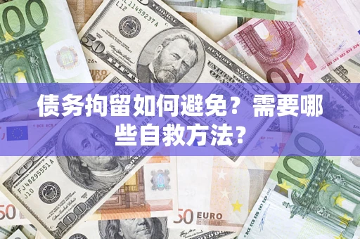 济南债务拘留如何避免？需要哪些自救方法？