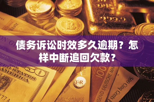 济南债务诉讼时效多久逾期？怎样中断追回欠款？