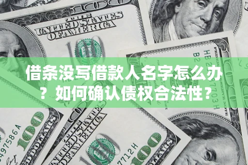 济南借条没写借款人名字怎么办？如何确认债权合法性？