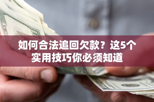 济南如何合法追回欠款？这5个实用技巧你必须知道