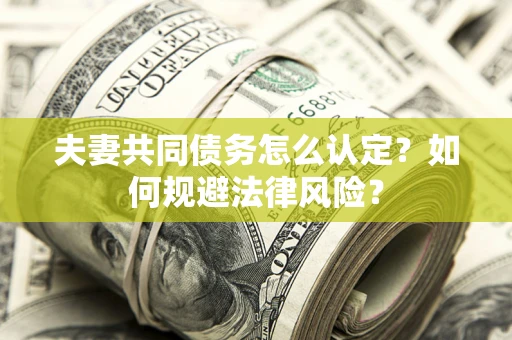 济南夫妻共同债务怎么认定？如何规避法律风险？
