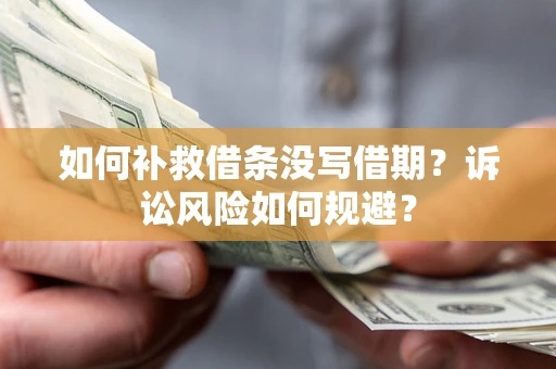济南如何补救借条没写借期？诉讼风险如何规避？