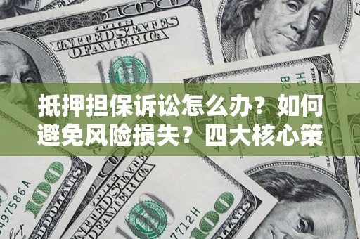 济南抵押担保诉讼怎么办？如何避免风险损失？四大核心策略全解读