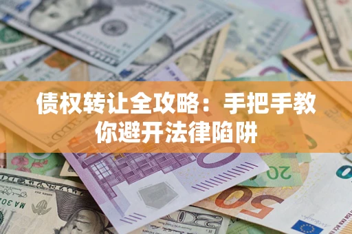 济南债权转让全攻略：手把手教你避开法律陷阱
