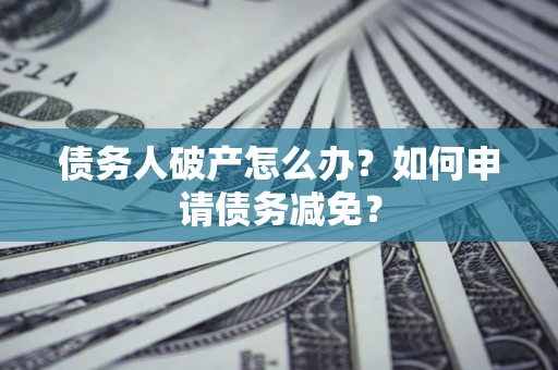 济南债务人破产怎么办？如何申请债务减免？