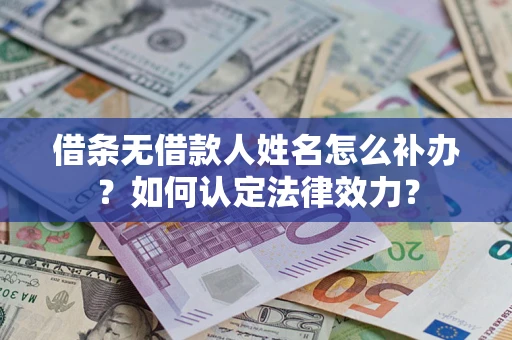 济南借条无借款人姓名怎么补办？如何认定法律效力？