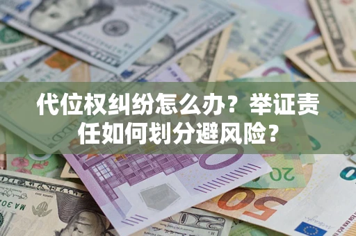 济南代位权纠纷怎么办？举证责任如何划分避风险？
