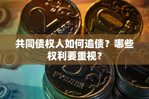 济南共同债权人如何追债？哪些权利要重视？
