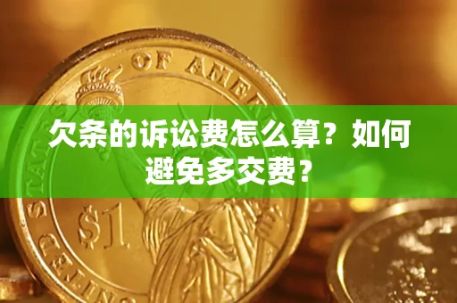 济南欠条的诉讼费怎么算？如何避免多交费？