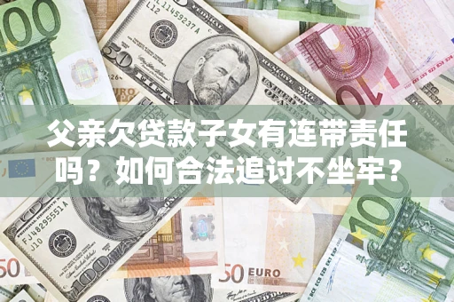 济南父亲欠贷款子女有连带责任吗？如何合法追讨不坐牢？