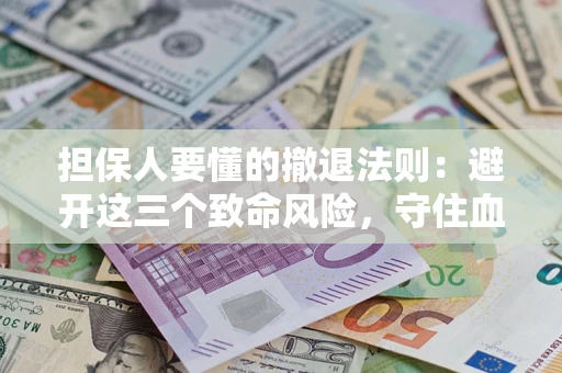 济南担保人要懂的撤退法则：避开这三个致命风险，守住血汗钱