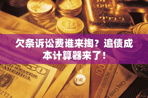 济南欠条诉讼费谁来掏？追债成本计算器来了！