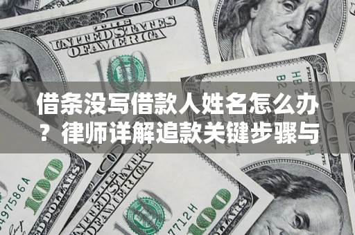济南借条没写借款人姓名怎么办？律师详解追款关键步骤与证据链构建