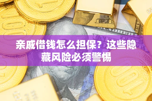 济南亲戚借钱怎么担保？这些隐藏风险必须警惕