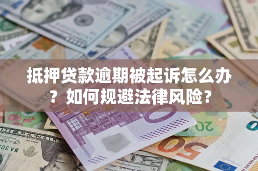 济南抵押贷款逾期被起诉怎么办？如何规避法律风险？
