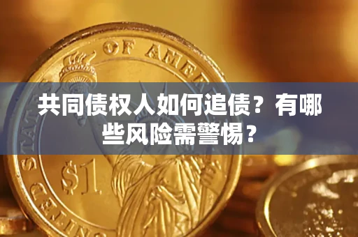 济南共同债权人如何追债？有哪些风险需警惕？