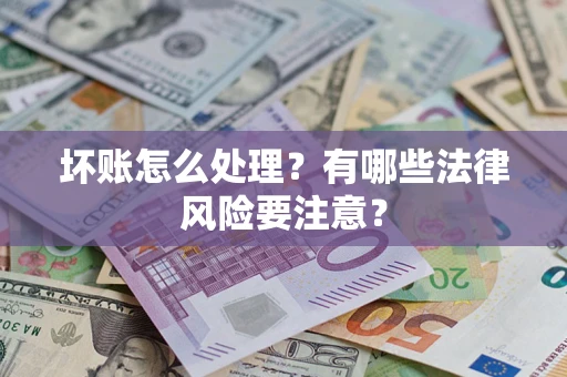 济南坏账怎么处理？有哪些法律风险要注意？
