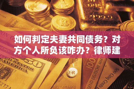 济南如何判定夫妻共同债务？对方个人所负该咋办？律师建议