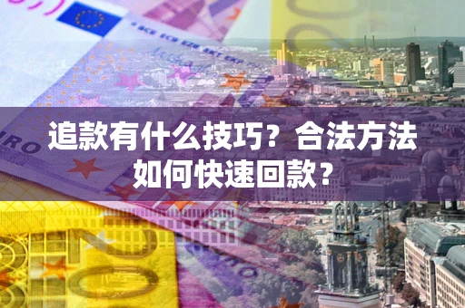 济南追款有什么技巧？合法方法如何快速回款？