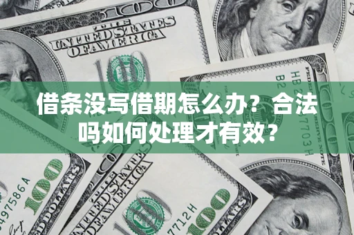 济南借条没写借期怎么办？合法吗如何处理才有效？