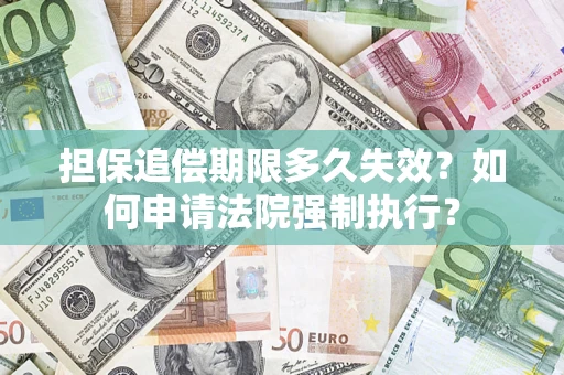 济南担保追偿期限多久失效？如何申请法院强制执行？