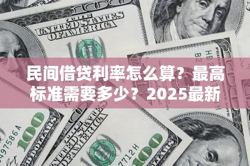 济南民间借贷利率怎么算？最高标准需要多少？2025最新避坑指南