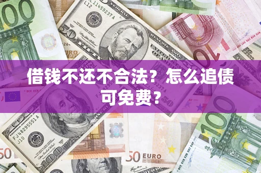 济南借钱不还不合法？怎么追债可免费？
