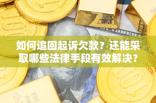 济南如何追回起诉欠款？还能采取哪些法律手段有效解决？