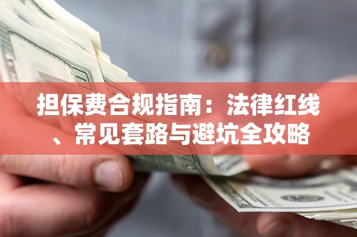 济南担保费合规指南：法律红线、常见套路与避坑全攻略