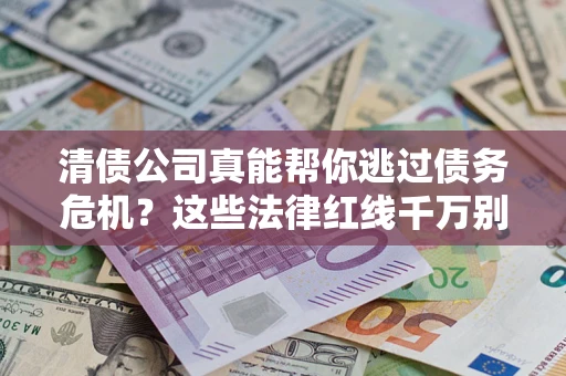 济南清债公司真能帮你逃过债务危机？这些法律红线千万别踩