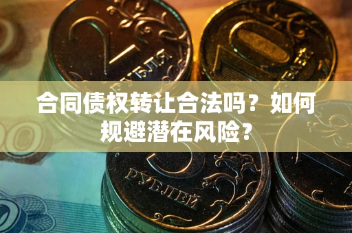 济南合同债权转让合法吗?如何规避潜在风险? 济南合同债权转让合法吗?如何规避潜在风险?