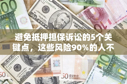 济南避免抵押担保诉讼的5个关键点，这些风险90%的人不知道！