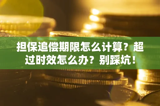 济南担保追偿期限怎么计算？超过时效怎么办？别踩坑！