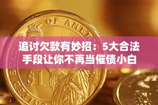 济南追讨欠款有妙招：5大合法手段让你不再当催债小白