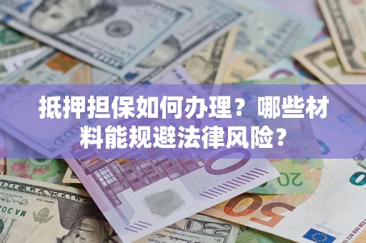 济南抵押担保如何办理？哪些材料能规避法律风险？