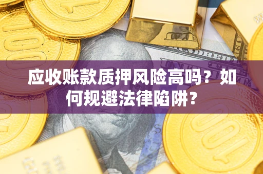 济南应收账款质押风险高吗？如何规避法律陷阱？