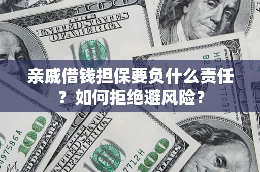 济南亲戚借钱担保要负什么责任？如何拒绝避风险？