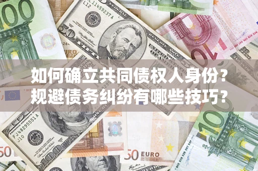 济南如何确立共同债权人身份？规避债务纠纷有哪些技巧？